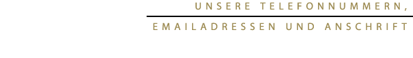 Unsere Telefonnummern, Emailadressen und Anschrift